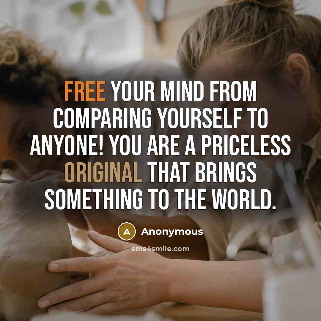 “Free your mind from comparing yourself to anyone! You are a priceless original that brings something to the world.” quote by Anonymous