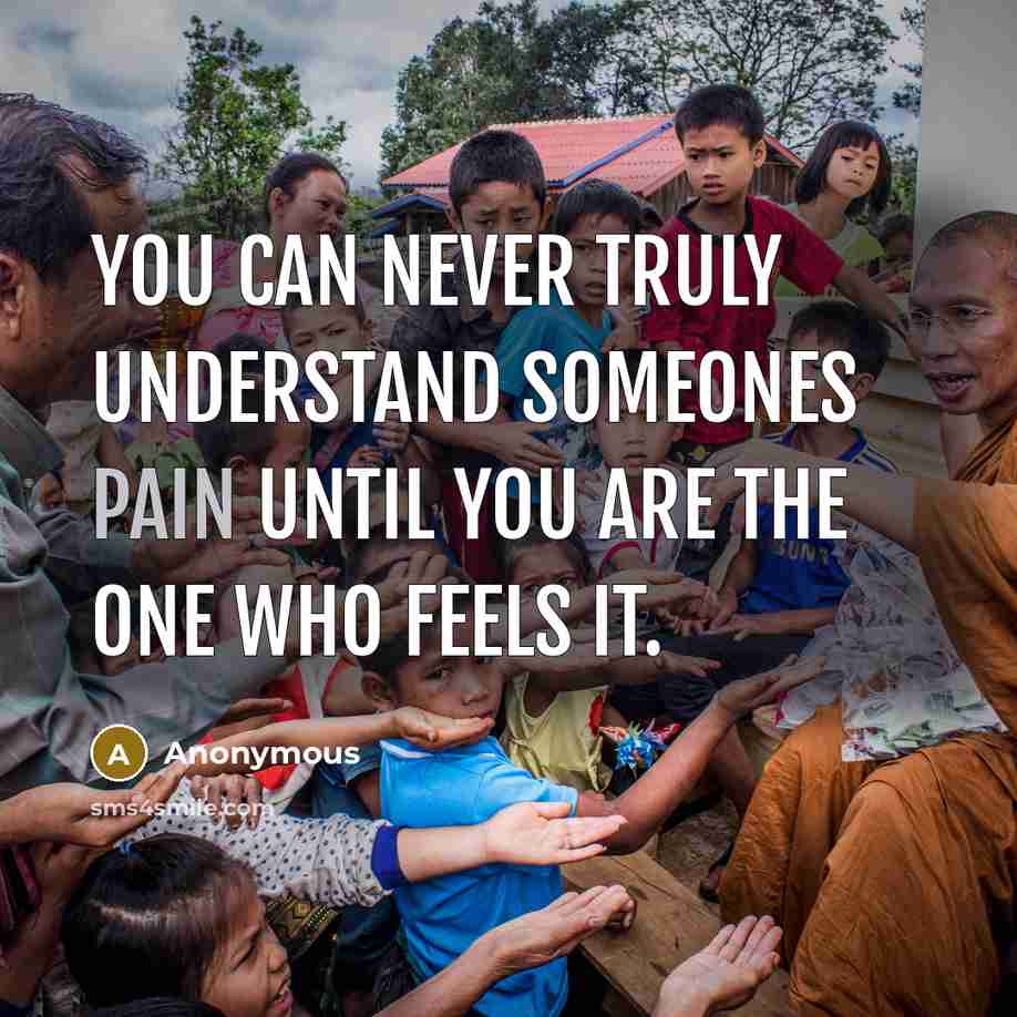 “You can never truly understand someones pain until you are the one who feels it.” quote by Anonymous