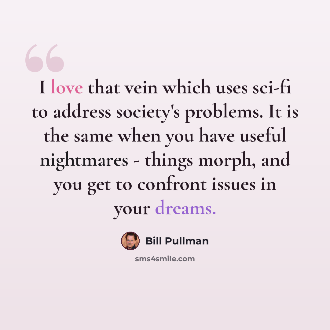 “I love that vein which uses sci-fi to address society's problems. It is the same when you have useful nightmares - things morph, and you get to confront issues in your dreams.” quote by Bill Pullman
