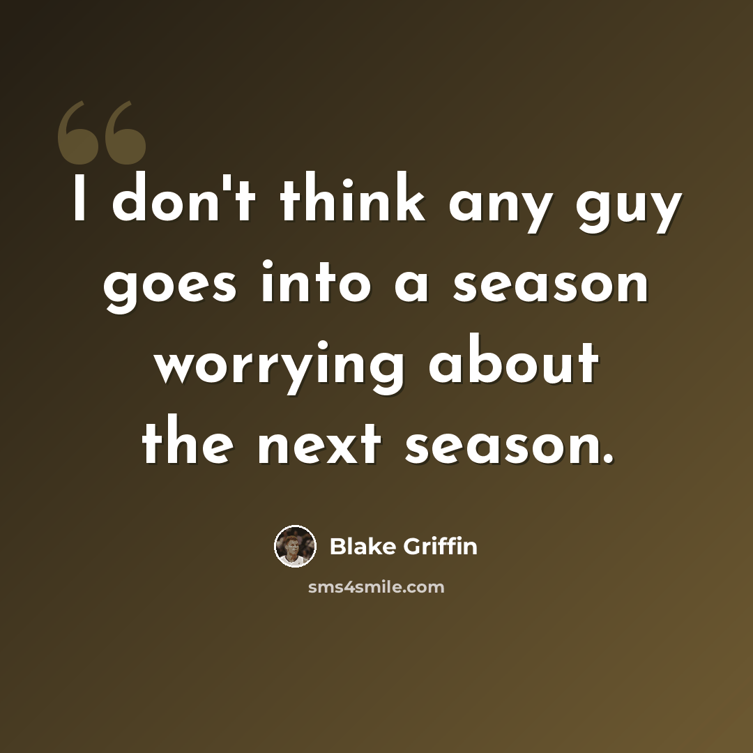 “I don't think any guy goes into a season worrying about the next season.” quote by Blake Griffin