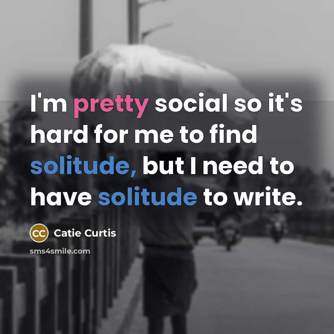 “I'm pretty social so it's hard for me to find solitude, but I need to have solitude to write.” quote by Catie Curtis