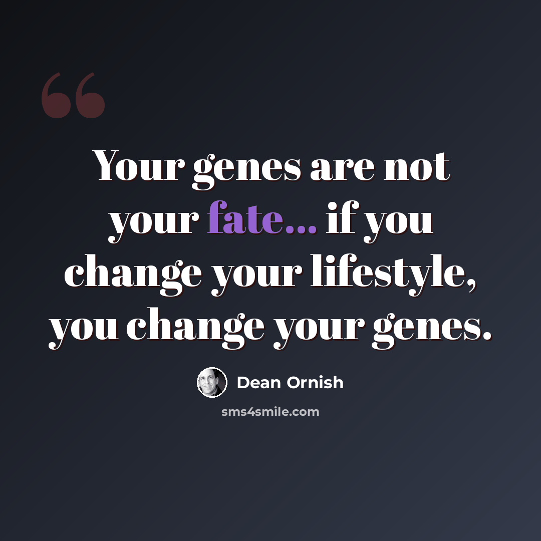 “Your genes are not your fate... if you change your lifestyle, you change your genes.” quote by Dean Ornish