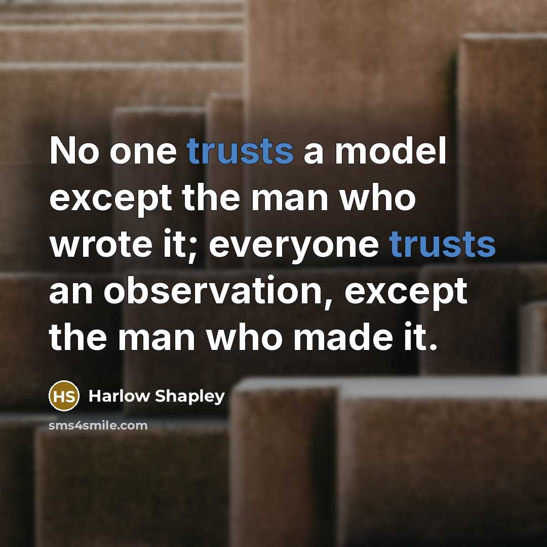 “No one trusts a model except the man who wrote it; everyone trusts an observation, except the man who made it.” quote by Harlow Shapley