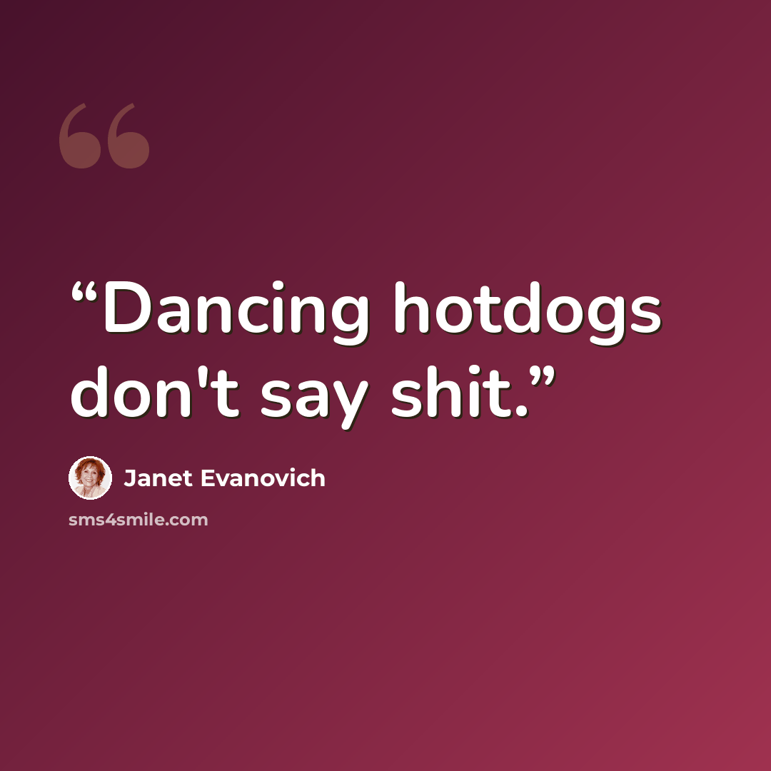 “Dancing hotdogs don't say shit.” quote by Janet Evanovich