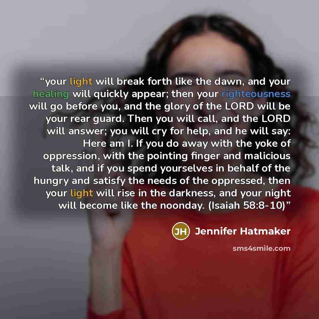“your light will break forth like the dawn, and your healing will quickly appear; then your righteousness will go before you, and the glory of the LORD will be your rear guard. Then you will call, and the LORD will answer; you will cry for help, and he will say: Here am I. If you do away with the…” quote by Jennifer Hatmaker