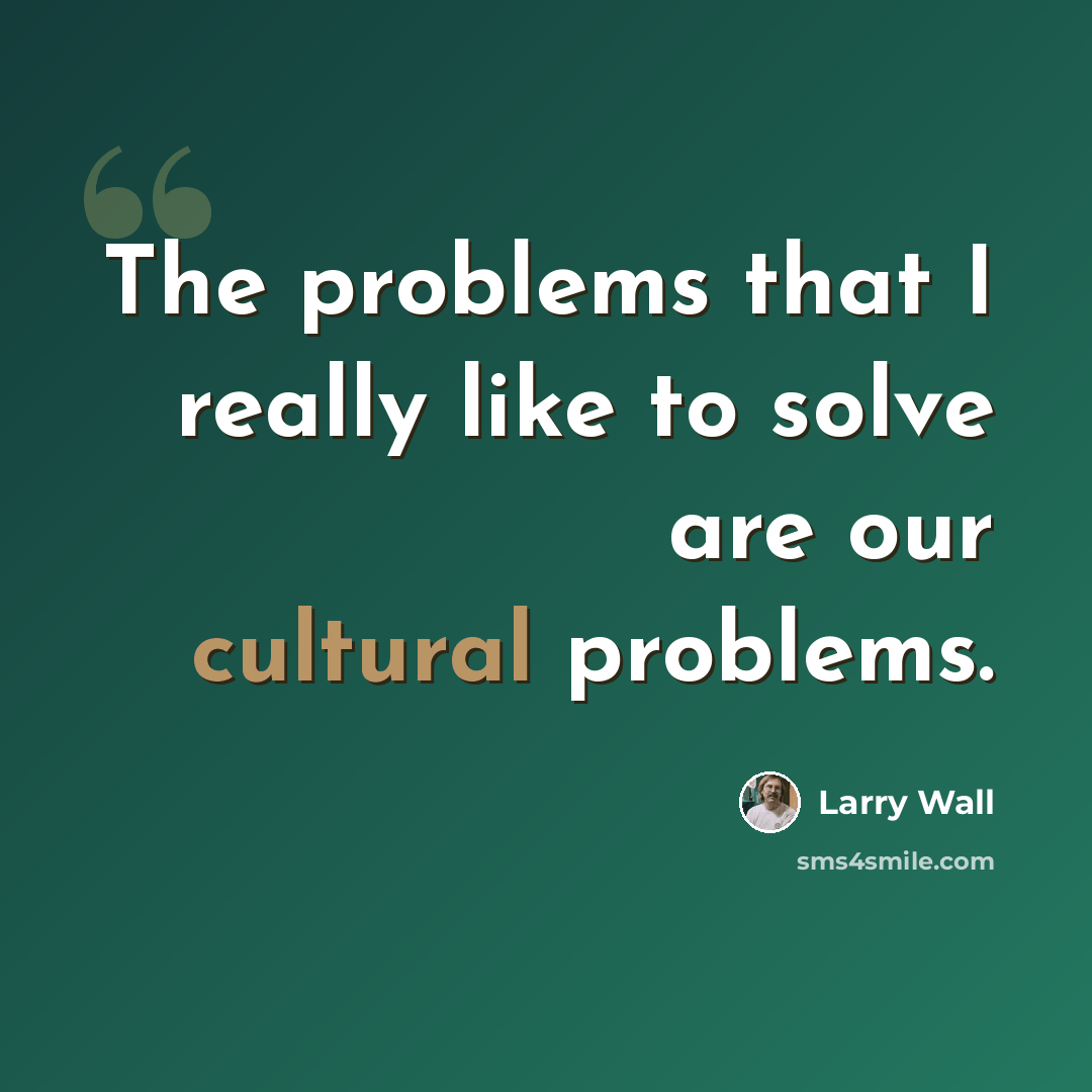 “The problems that I really like to solve are our cultural problems.” quote by Larry Wall