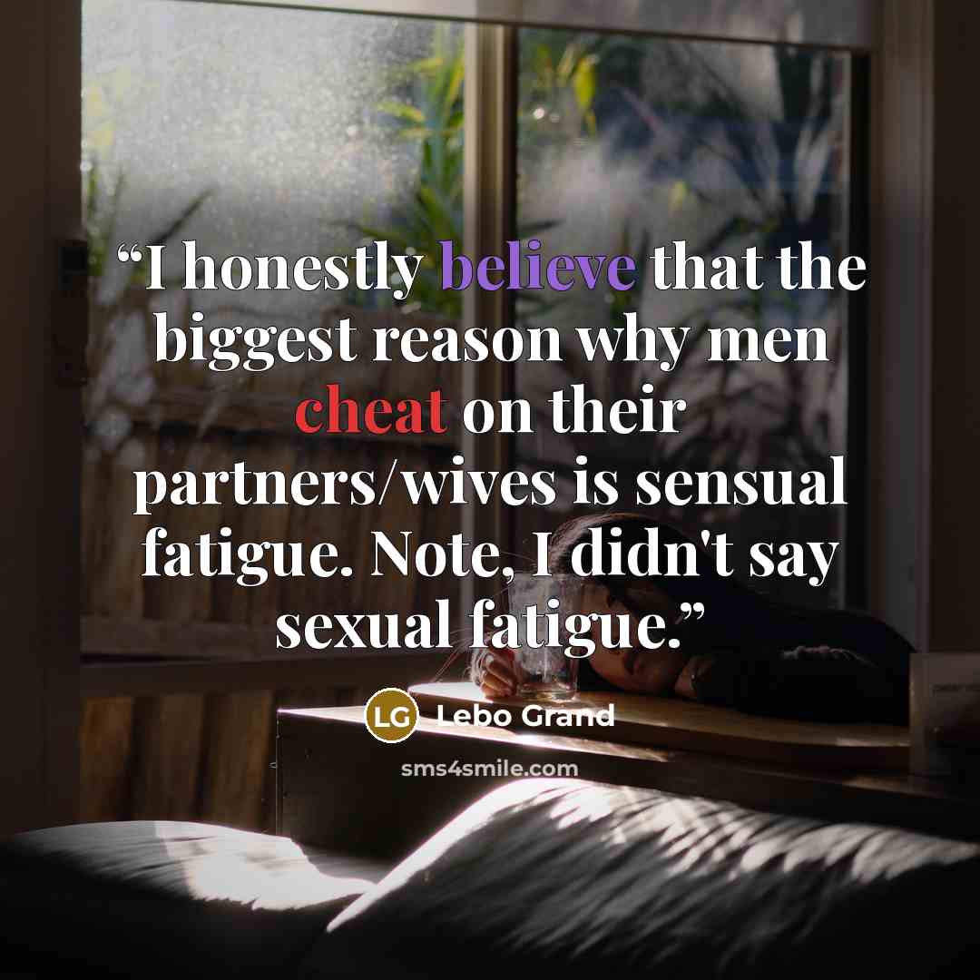 “I honestly believe that the biggest reason why men cheat on their partners/wives is sensual fatigue. Note, I didn't say sexual fatigue.” quote by Lebo Grand