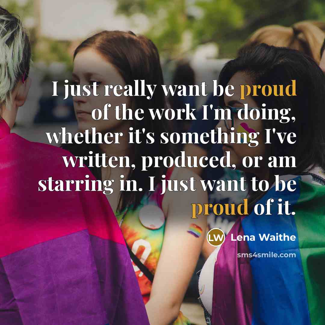“I just really want be proud of the work I'm doing, whether it's something I've written, produced, or am starring in. I just want to be proud of it.” quote by Lena Waithe