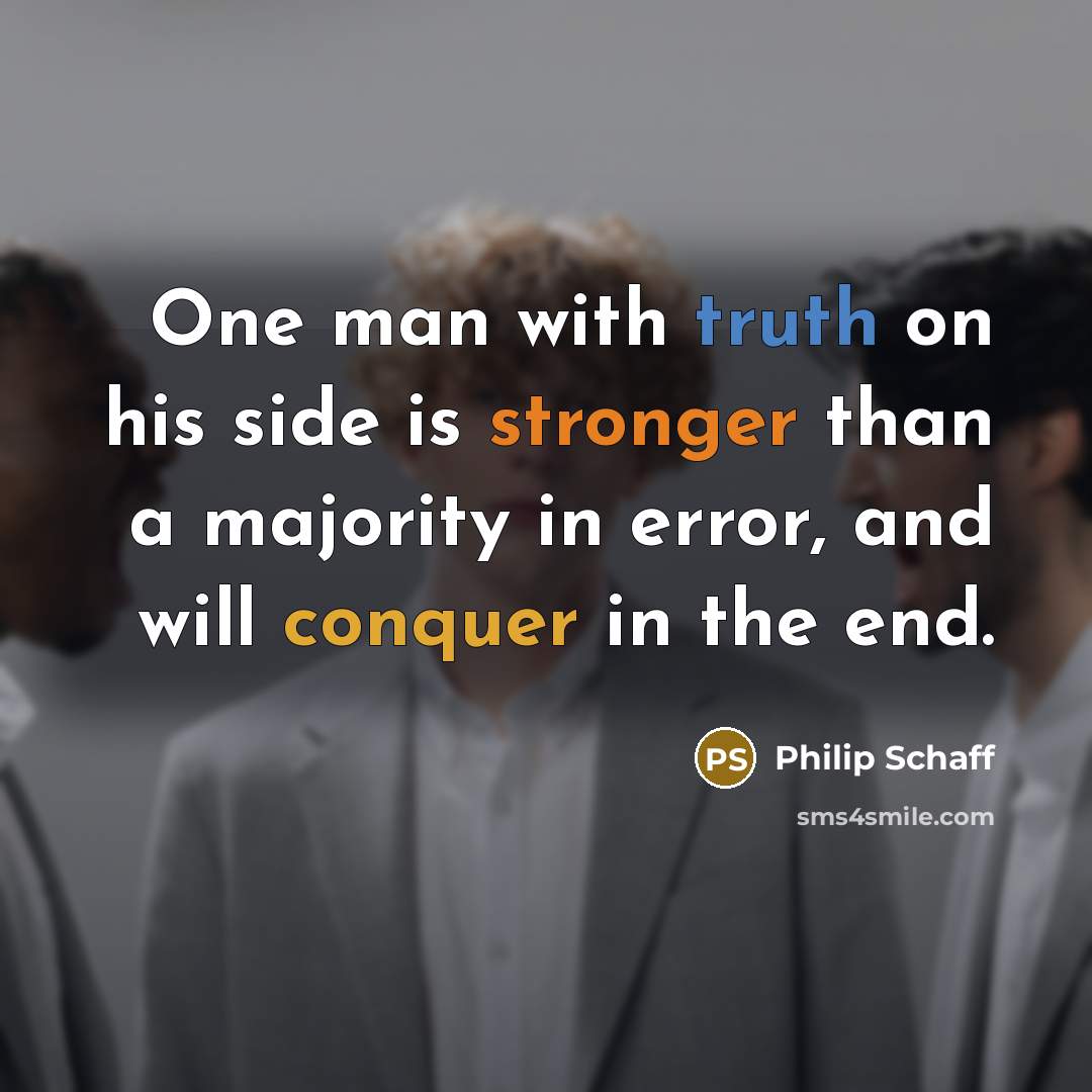“One man with truth on his side is stronger than a majority in error, and will conquer in the end.” quote by Philip Schaff