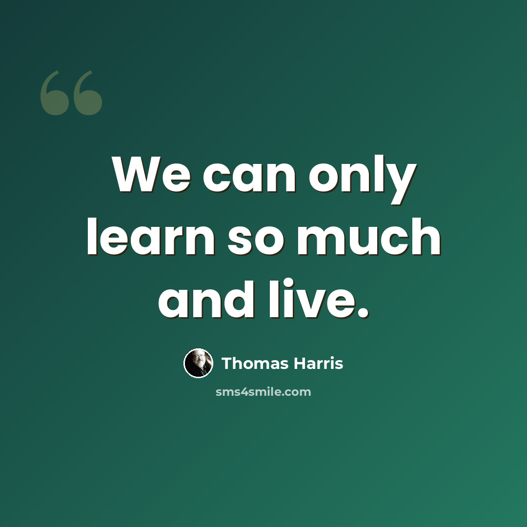 “We can only learn so much and live.” quote by Thomas Harris