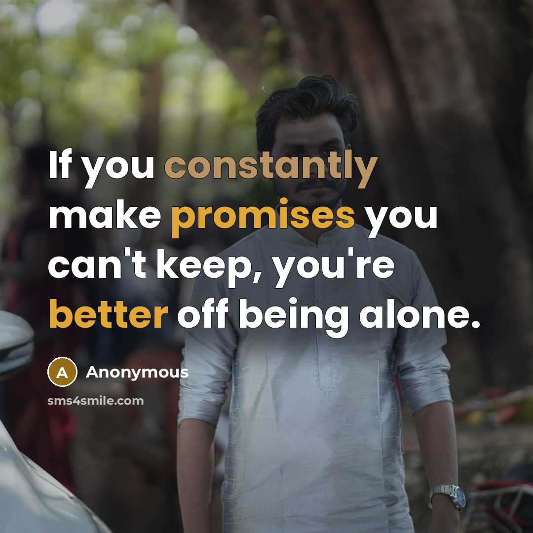 “If you constantly make promises you can't keep, you're better off being alone.” quote by Anonymous