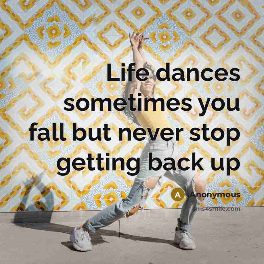 “Life dances sometimes you fall but never stop getting back up” quote by Anonymous