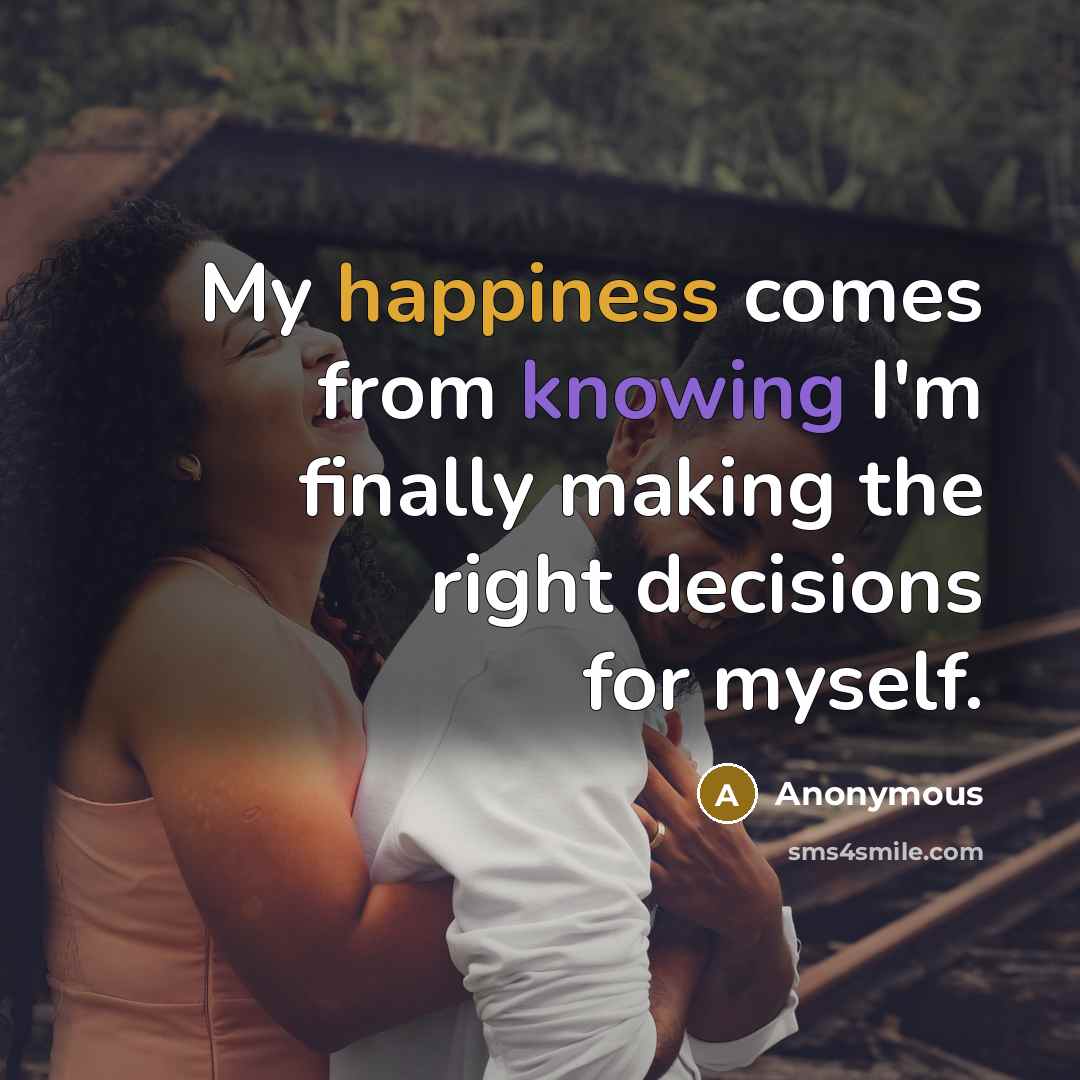 “My happiness comes from knowing I'm finally making the right decisions for myself.” quote by Anonymous