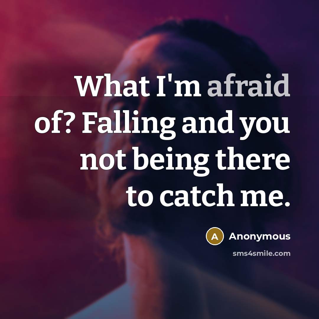 “What I'm afraid of? Falling and you not being there to catch me.” quote by Anonymous