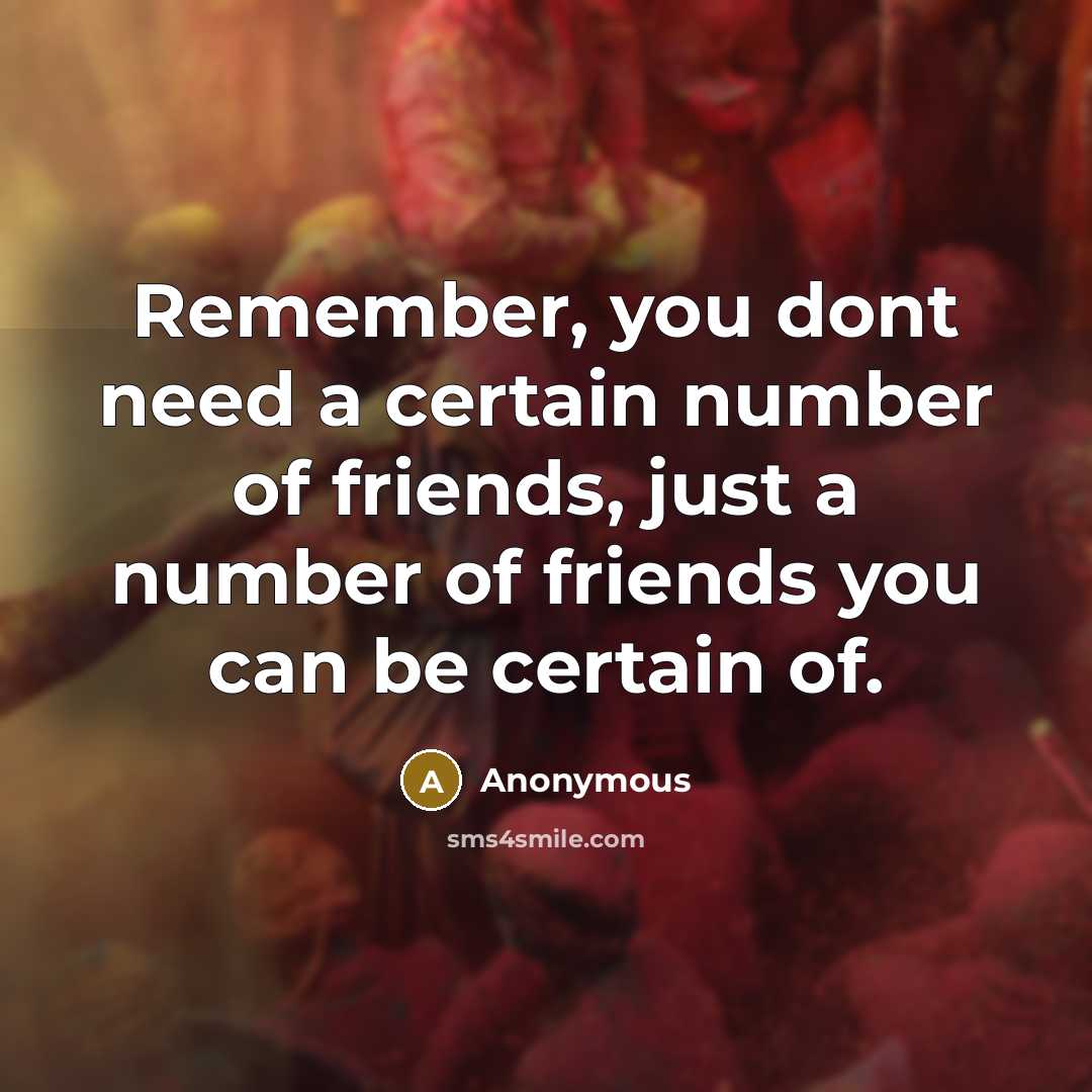 “Remember, you dont need a certain number of friends, just a number of friends you can be certain of.” quote by Anonymous