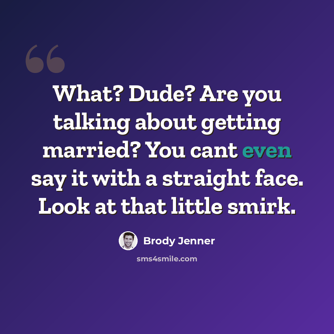 “What? Dude? Are you talking about getting married? You cant even say it with a straight face. Look at that little smirk.” quote by Brody Jenner