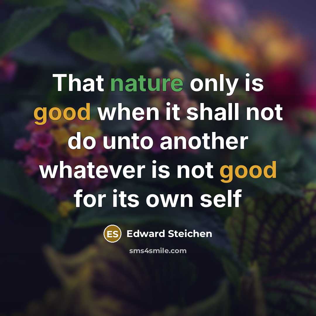 “That nature only is good when it shall not do unto another whatever is not good for its own self” quote by Edward Steichen
