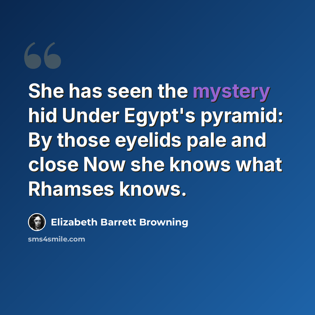 “She has seen the mystery hid Under Egypt's pyramid: By those eyelids pale and close Now she knows what Rhamses knows.” quote by Elizabeth Barrett Browning