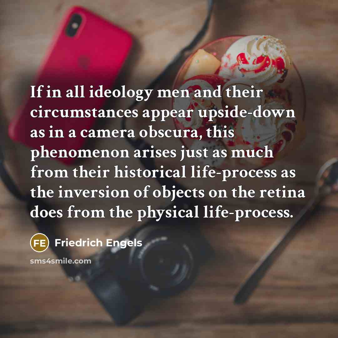 “If in all ideology men and their circumstances appear upside-down as in a camera obscura, this phenomenon arises just as much from their historical life-process as the inversion of objects on the retina does from the physical life-process.” quote by Friedrich Engels