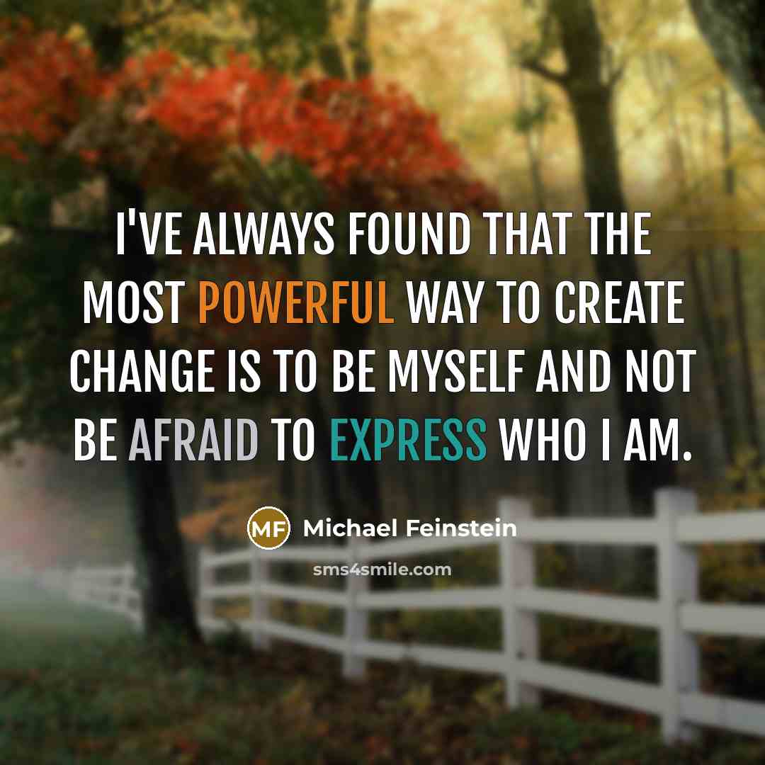 “I've always found that the most powerful way to create change is to be myself and not be afraid to express who I am.” quote by Michael Feinstein