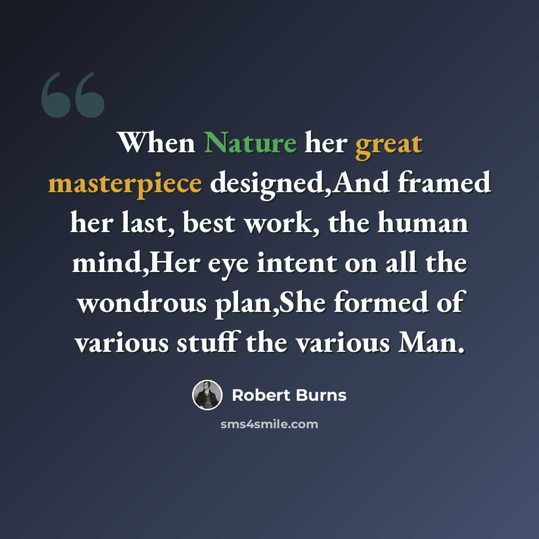 “When Nature her great masterpiece designed,And framed her last, best work, the human mind,Her eye intent on all the wondrous plan,She formed of various stuff the various Man.” quote by Robert Burns