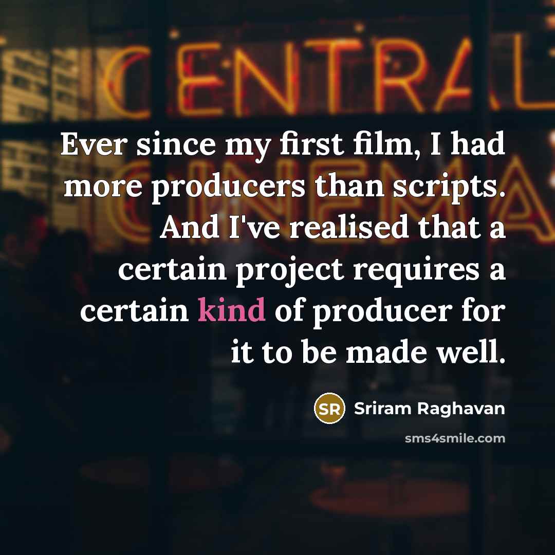 “Ever since my first film, I had more producers than scripts. And I've realised that a certain project requires a certain kind of producer for it to be made well.” quote by Sriram Raghavan