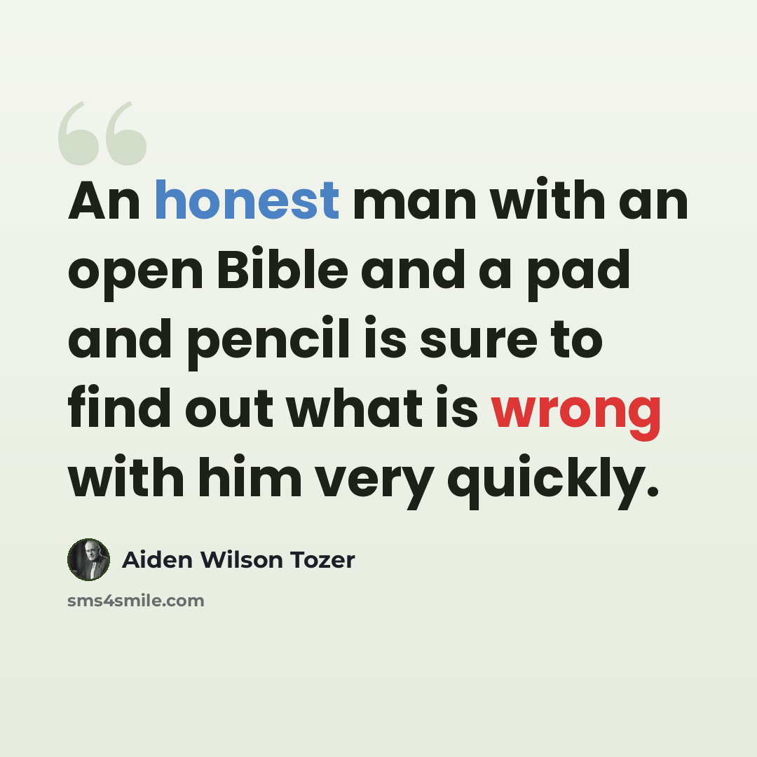 “An honest man with an open Bible and a pad and pencil is sure to find out what is wrong with him very quickly.” quote by Aiden Wilson Tozer