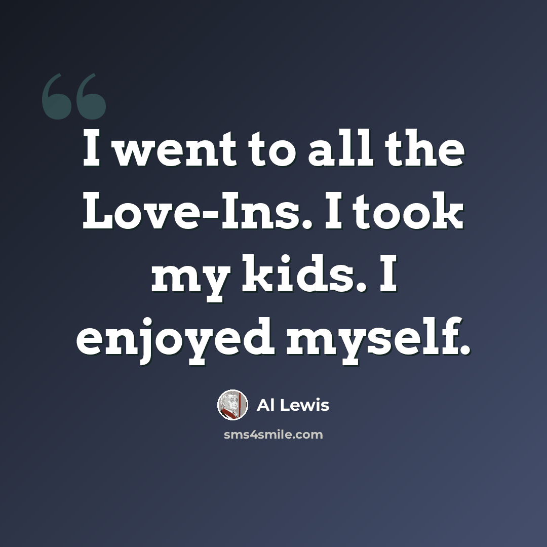 “I went to all the Love-Ins. I took my kids. I enjoyed myself.” quote by Al Lewis