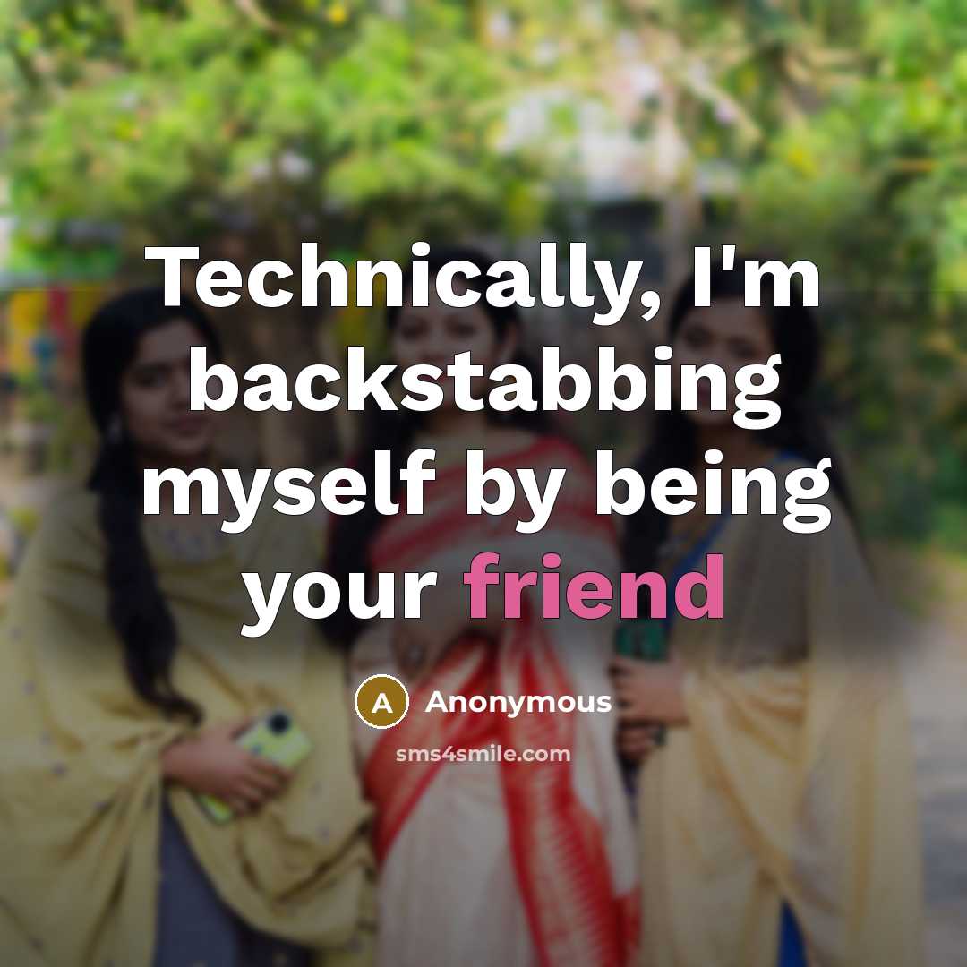 “Technically, I'm backstabbing myself by being your friend” quote by Anonymous