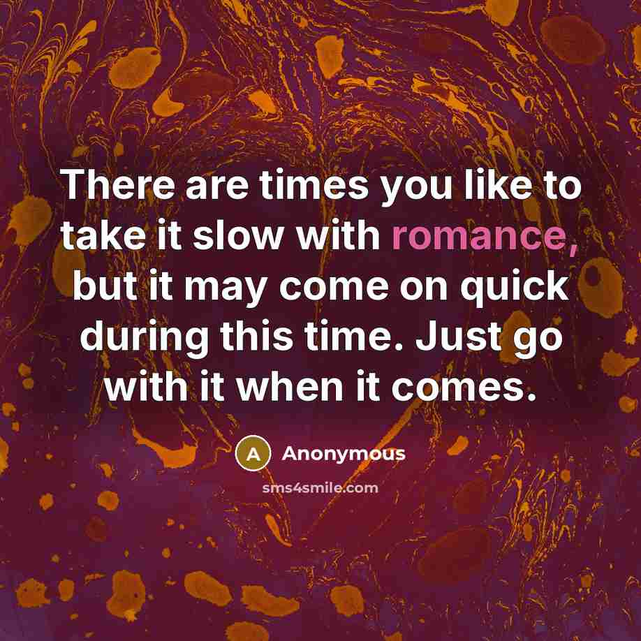 “There are times you like to take it slow with romance, but it may come on quick during this time. Just go with it when it comes.” quote by Anonymous