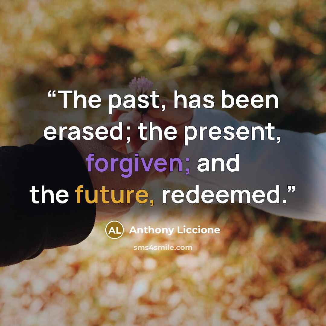 “The past, has been erased; the present, forgiven; and the future, redeemed.” quote by Anthony Liccione