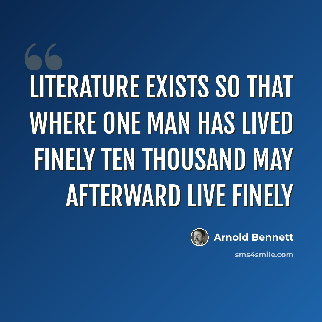 “Literature exists so that where one man has lived finely ten thousand may afterward live finely” quote by Arnold Bennett
