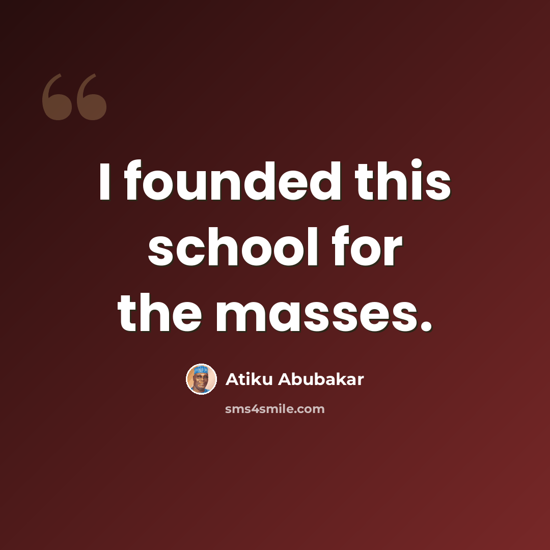 “I founded this school for the masses.” quote by Atiku Abubakar