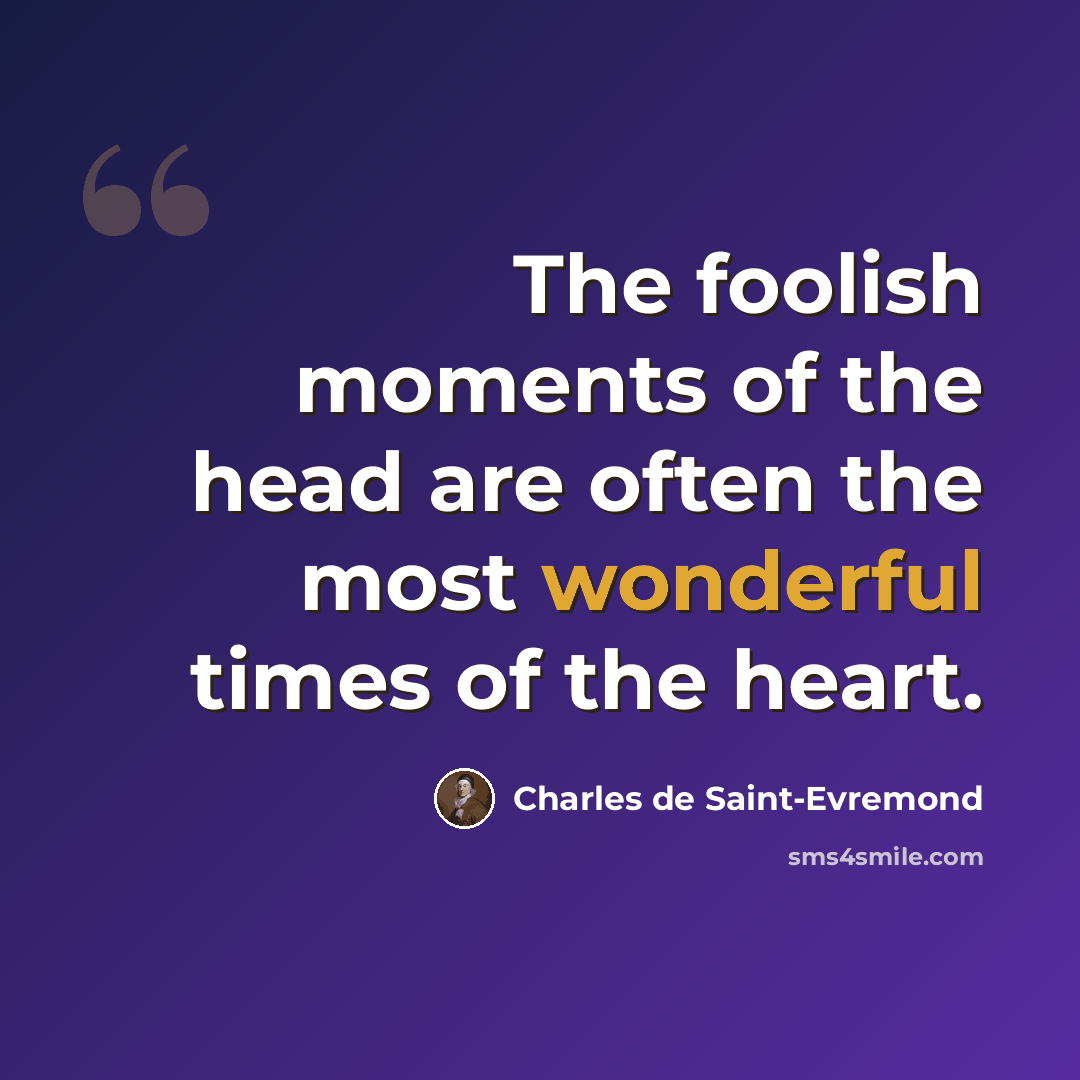 “The foolish moments of the head are often the most wonderful times of the heart.” quote by Charles de Saint-Evremond