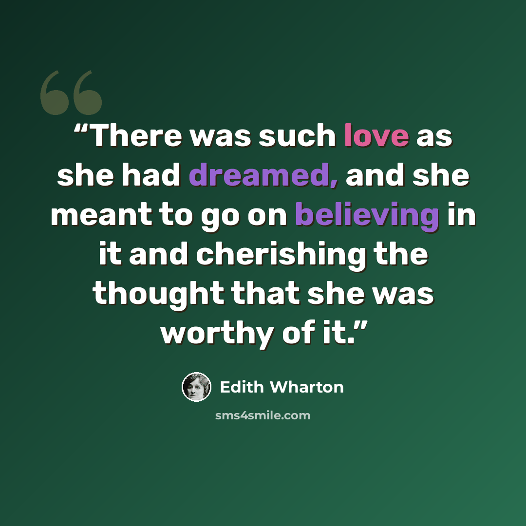 “There was such love as she had dreamed, and she meant to go on believing in it and cherishing the thought that she was worthy of it.” quote by Edith Wharton