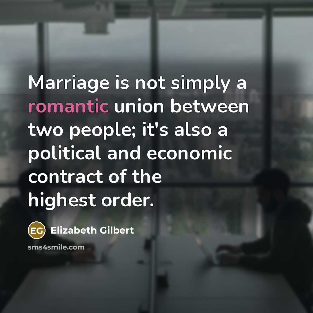 “Marriage is not simply a romantic union between two people; it's also a political and economic contract of the highest order.” quote by Elizabeth Gilbert