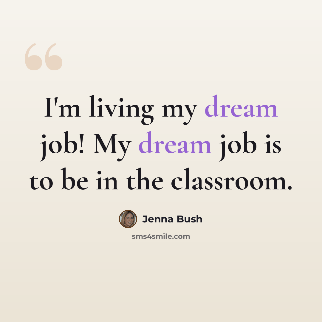 “I'm living my dream job! My dream job is to be in the classroom.” quote by Jenna Bush