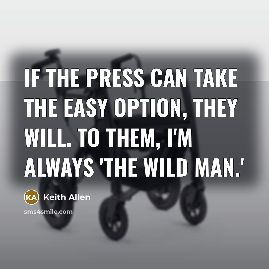 “If the press can take the easy option, they will. To them, I'm always 'the wild man.'” quote by Keith Allen