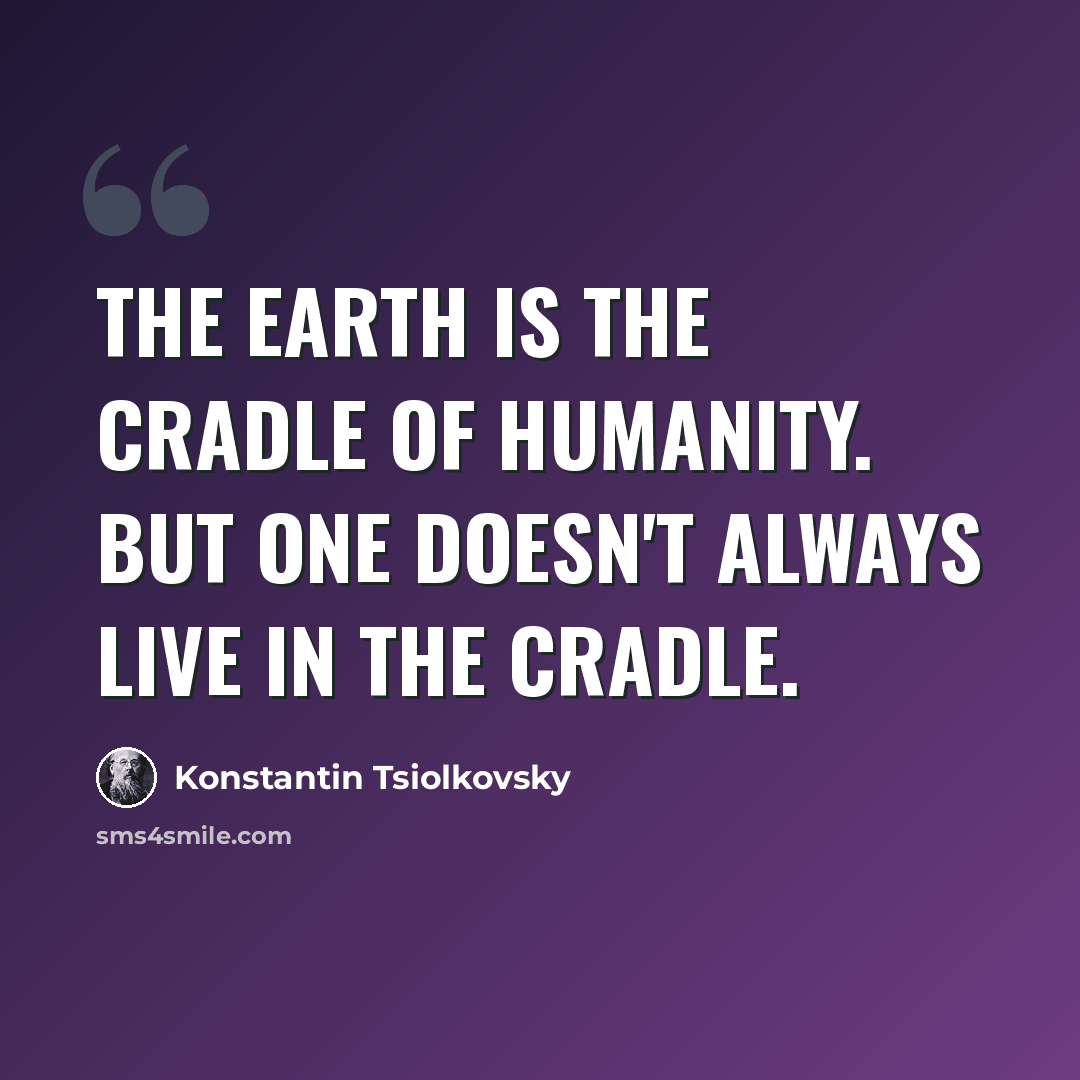 “The Earth is the cradle of Humanity. But one doesn't always live in the cradle.” quote by Konstantin Tsiolkovsky