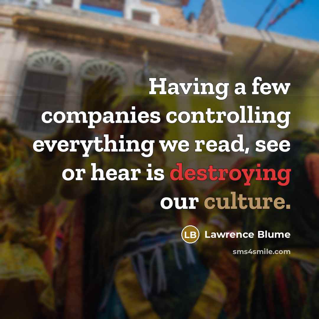“Having a few companies controlling everything we read, see or hear is destroying our culture.” quote by Lawrence Blume