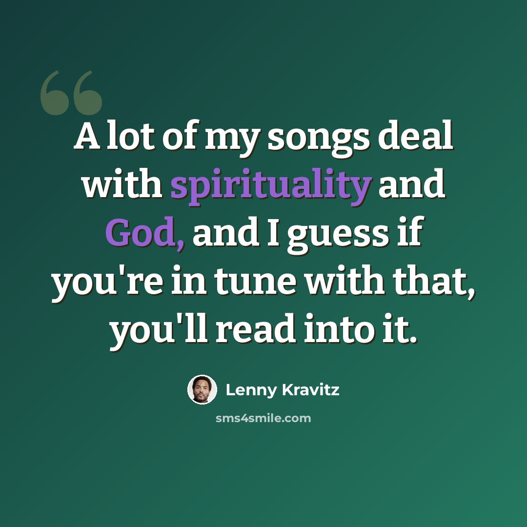 “A lot of my songs deal with spirituality and God, and I guess if you're in tune with that, you'll read into it.” quote by Lenny Kravitz