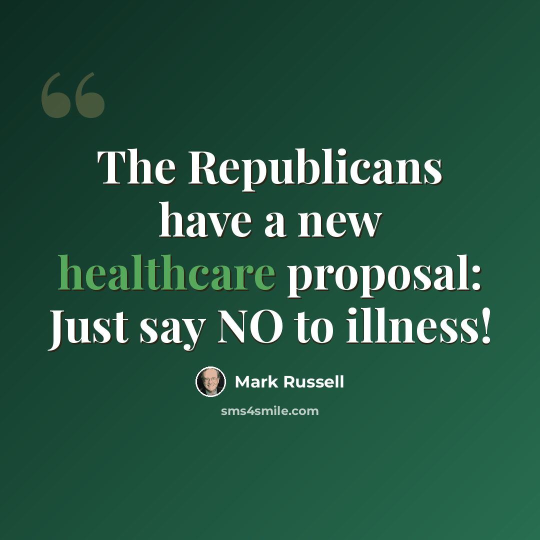 “The Republicans have a new healthcare proposal: Just say NO to illness!” quote by Mark Russell