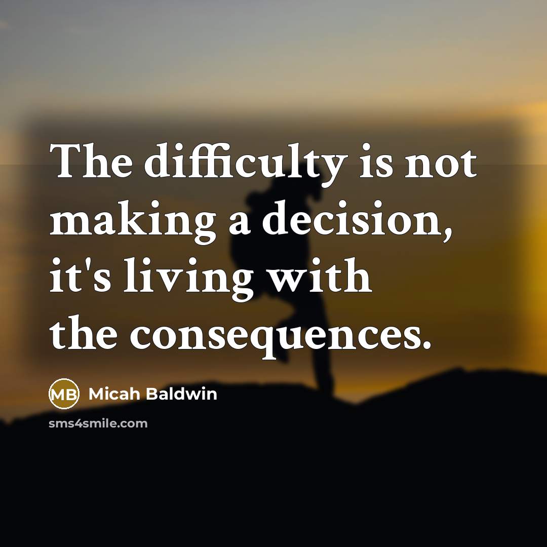 “The difficulty is not making a decision, it's living with the consequences.” quote by Micah Baldwin