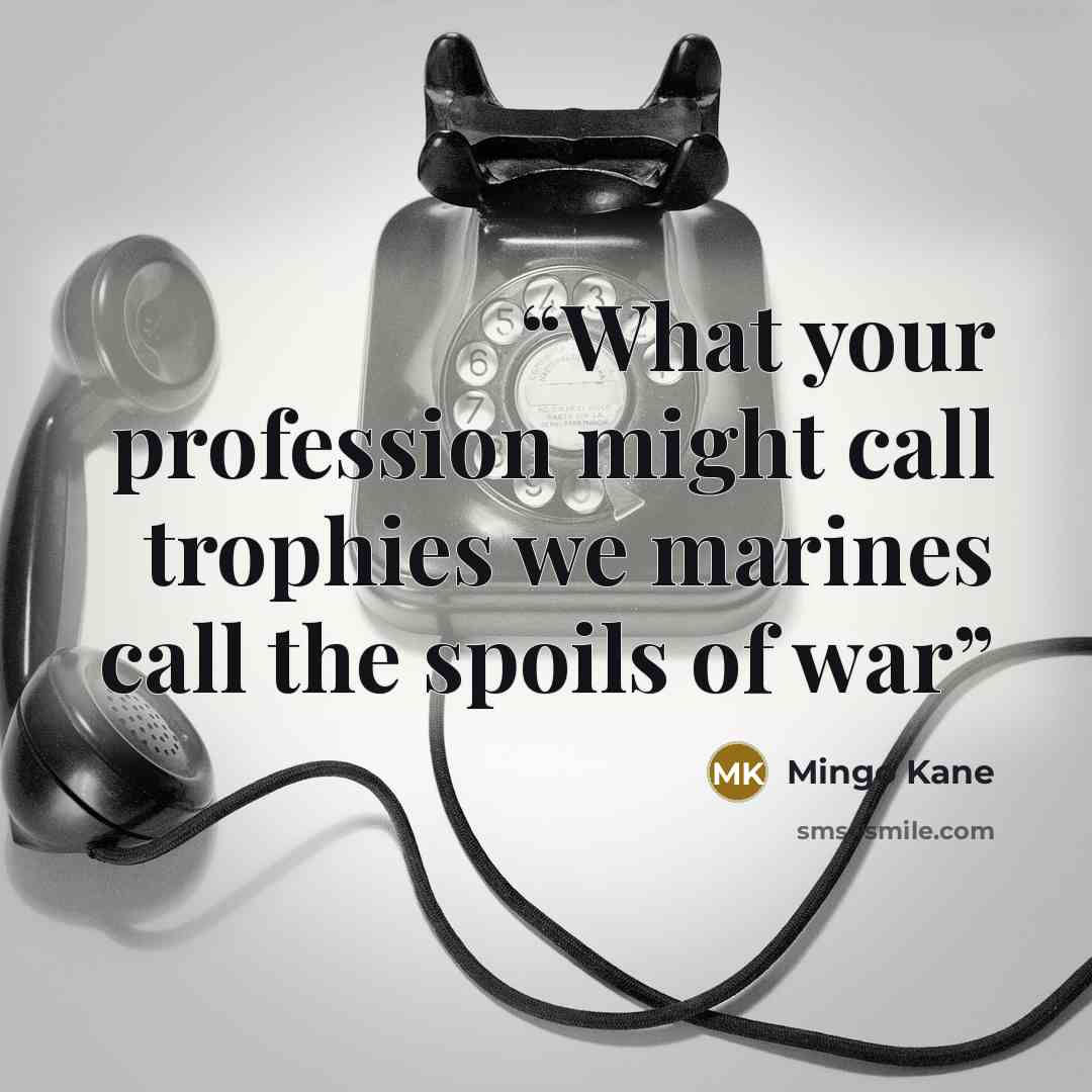 “What your profession might call trophies we marines call the spoils of war” quote by Mingo Kane