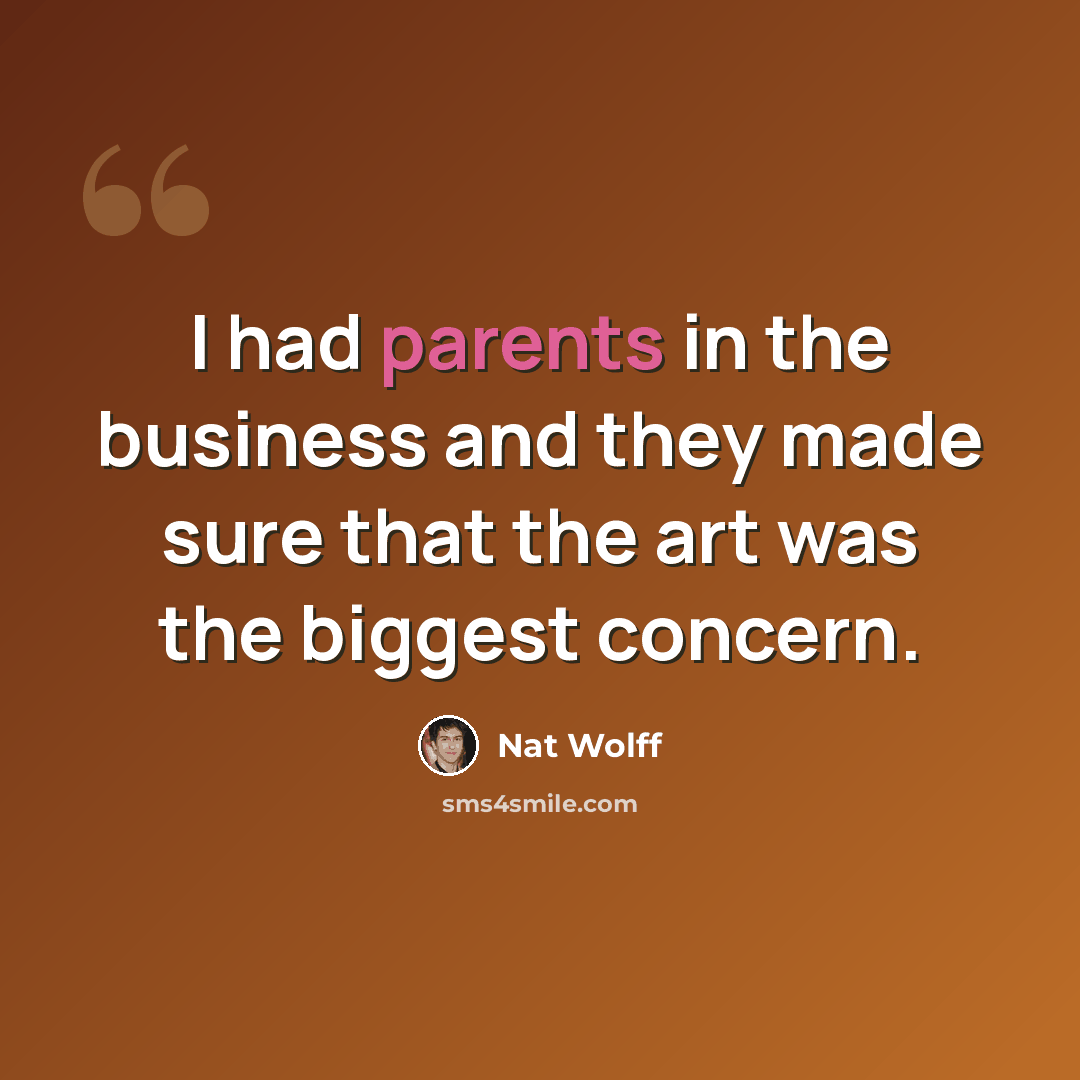 “I had parents in the business and they made sure that the art was the biggest concern.” quote by Nat Wolff