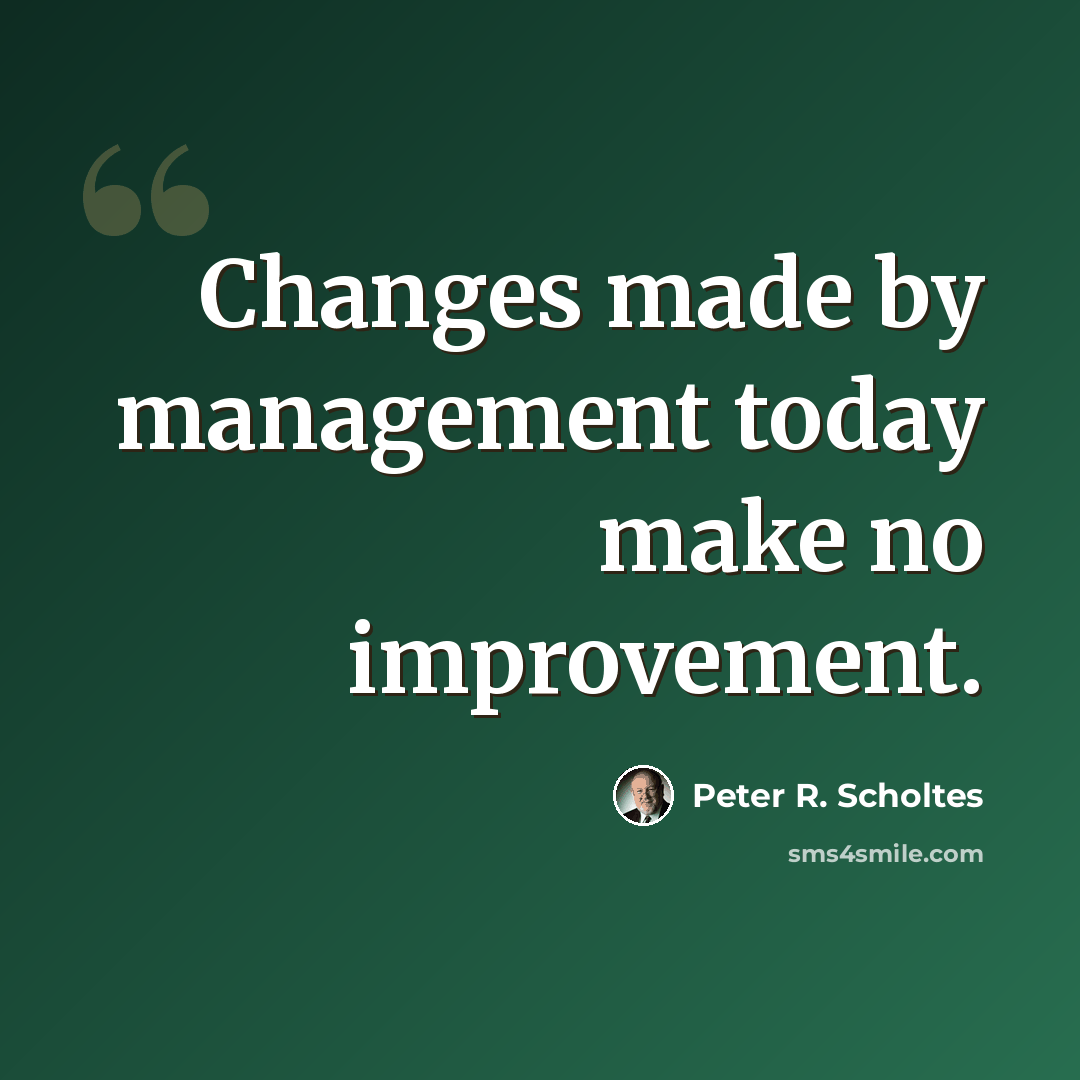 “Changes made by management today make no improvement.” quote by Peter R. Scholtes