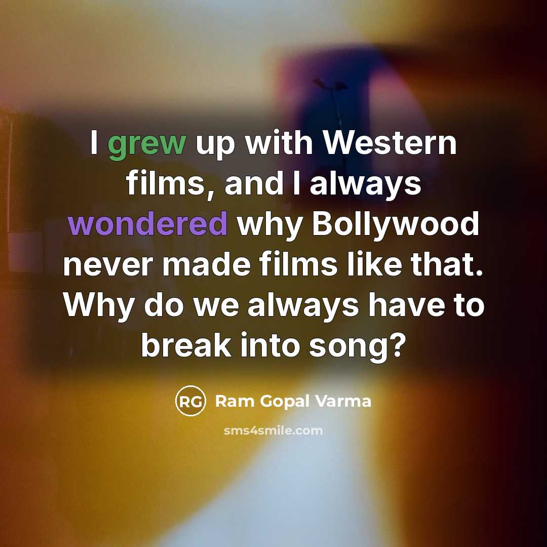 “I grew up with Western films, and I always wondered why Bollywood never made films like that. Why do we always have to break into song?” quote by Ram Gopal Varma