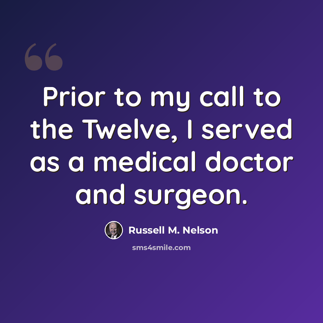 “Prior to my call to the Twelve, I served as a medical doctor and surgeon.” quote by Russell M. Nelson