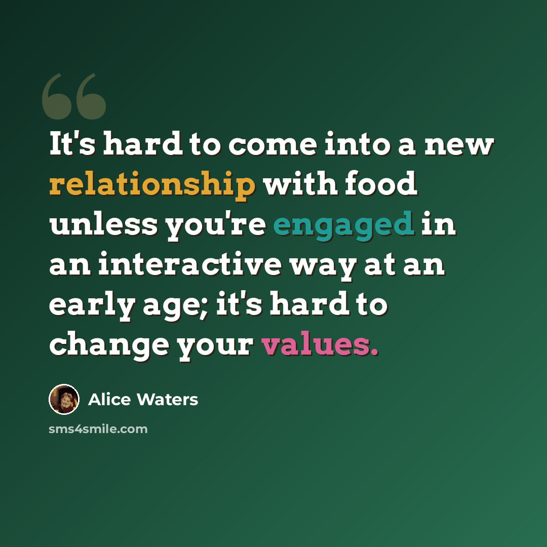 “It's hard to come into a new relationship with food unless you're engaged in an interactive way at an early age; it's hard to change your values.” quote by Alice Waters