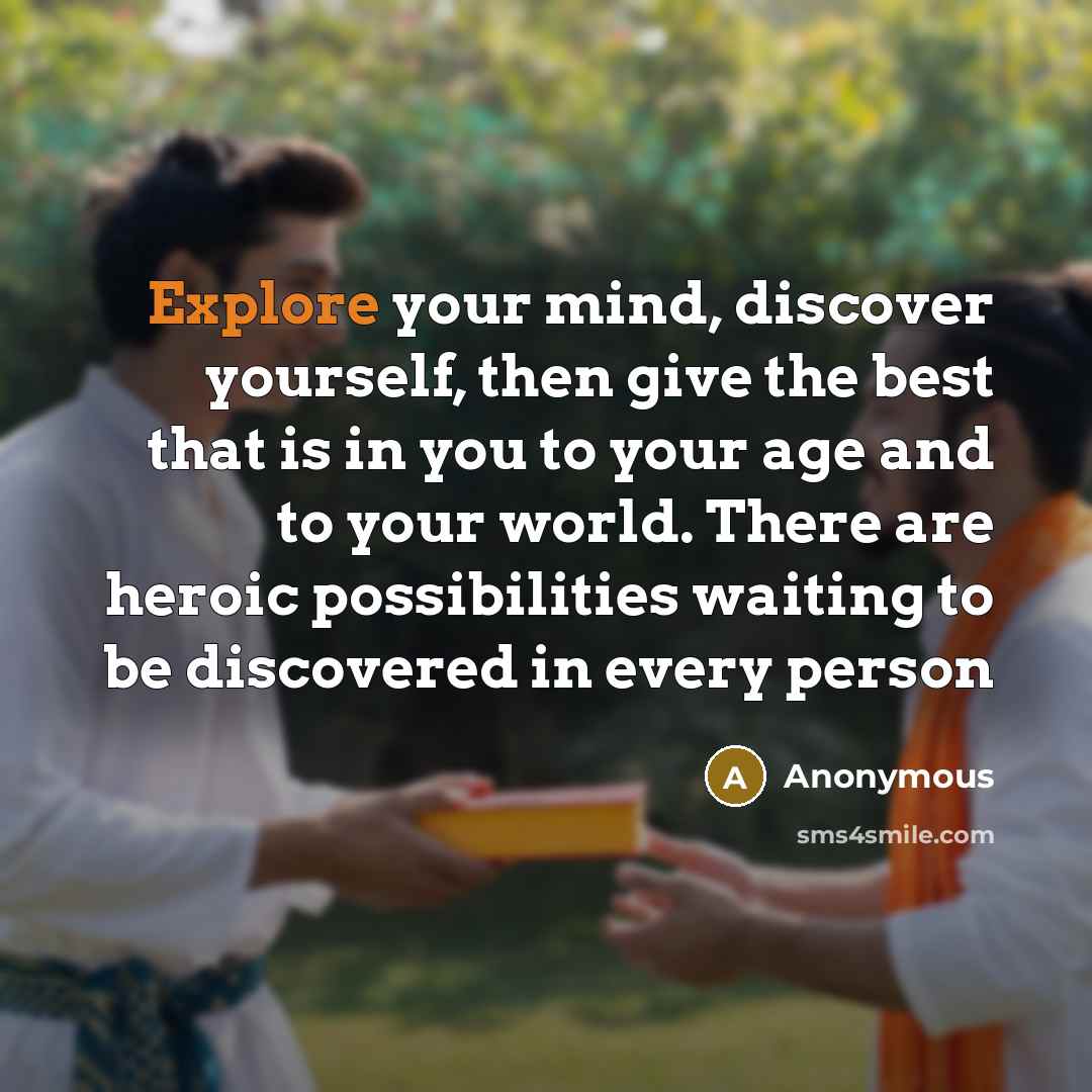 “Explore your mind, discover yourself, then give the best that is in you to your age and to your world. There are heroic possibilities waiting to be discovered in every person” quote by Anonymous
